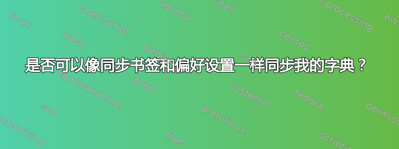 是否可以像同步书签和偏好设置一样同步我的字典？