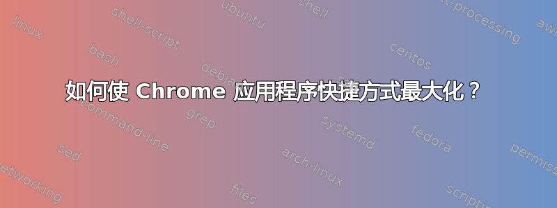 如何使 Chrome 应用程序快捷方式最大化？