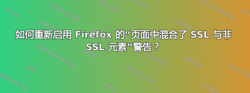 如何重新启用 Firefox 的“页面中混合了 SSL 与非 SSL 元素”警告？