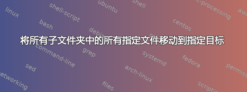 将所有子文件夹中的所有指定文件移动到指定目标