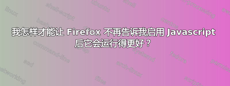 我怎样才能让 Firefox 不再告诉我启用 Javascript 后它会运行得更好？