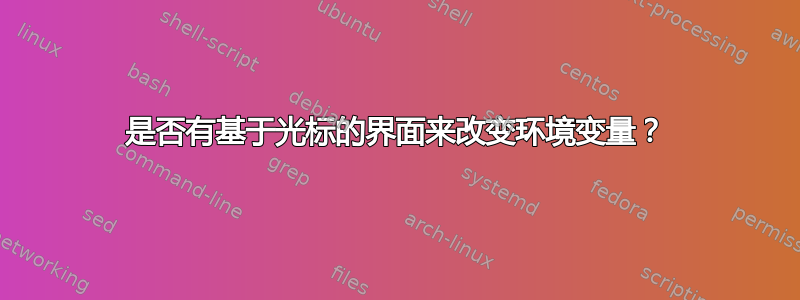 是否有基于光标的界面来改变环境变量？