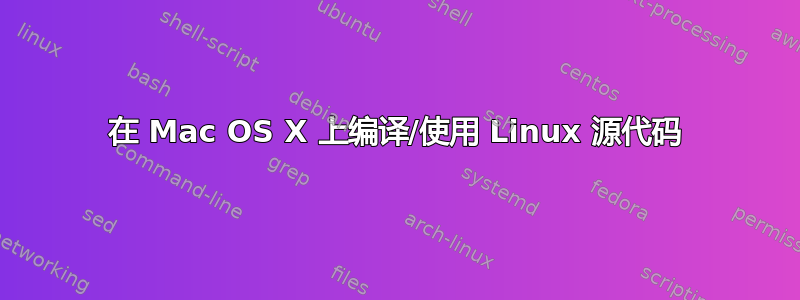 在 Mac OS X 上编译/使用 Linux 源代码