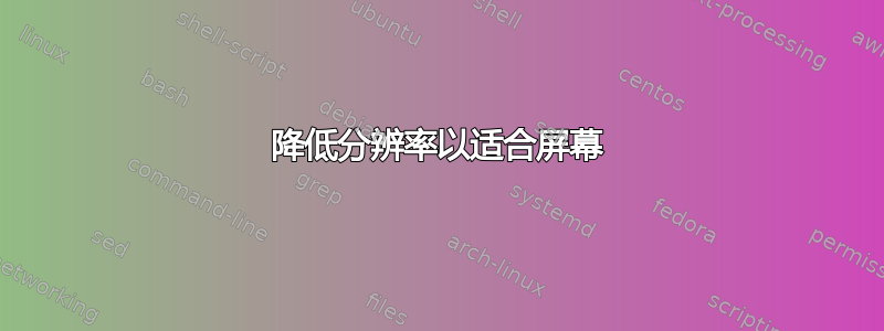 降低分辨率以适合屏幕