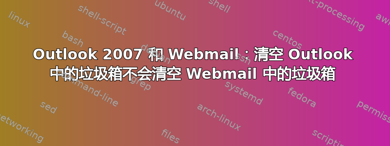 Outlook 2007 和 Webmail：清空 Outlook 中的垃圾箱不会清空 Webmail 中的垃圾箱