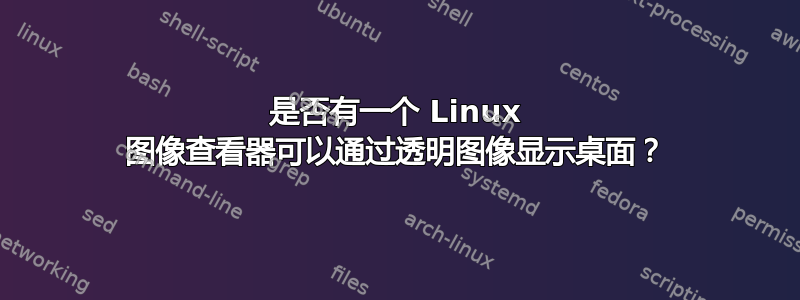 是否有一个 Linux 图像查看器可以通过透明图像显示桌面？