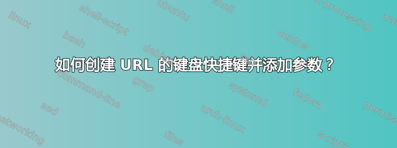 如何创建 URL 的键盘快捷键并添加参数？