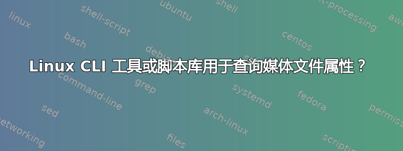 Linux CLI 工具或脚本库用于查询媒体文件属性？