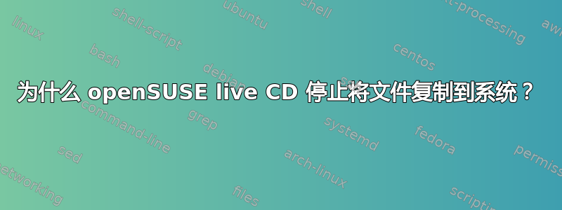 为什么 openSUSE live CD 停止将文件复制到系统？