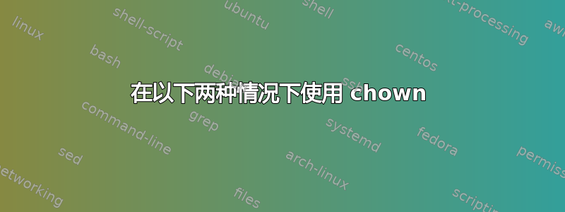 在以下两种情况下使用 chown