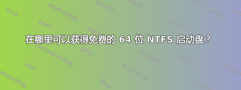 在哪里可以获得免费的 64 位 NTFS 启动盘？