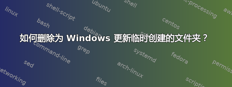 如何删除为 Windows 更新临时创建的文件夹？