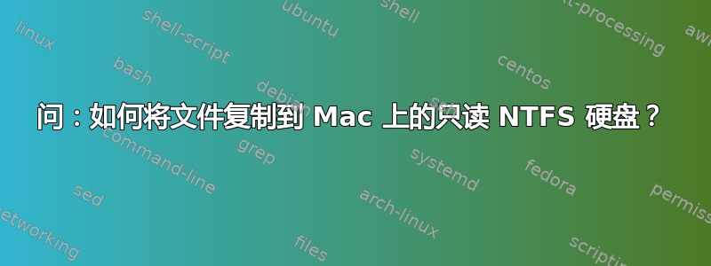 问：如何将文件复制到 Mac 上的只读 NTFS 硬盘？