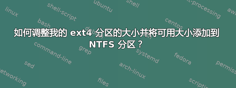 如何调整我的 ext4 分区的大小并将可用大小添加到 NTFS 分区？