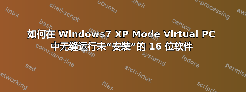 如何在 Windows7 XP Mode Virtual PC 中无缝运行未“安装”的 16 位软件