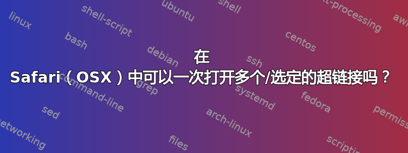 在 Safari（OSX）中可以一次打开多个/选定的超链接吗？