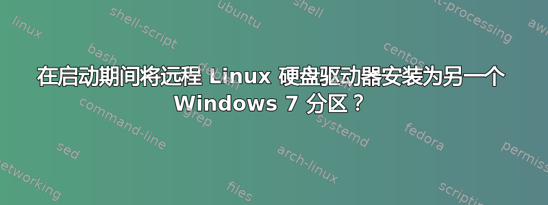 在启动期间将远程 Linux 硬盘驱动器安装为另一个 Windows 7 分区？