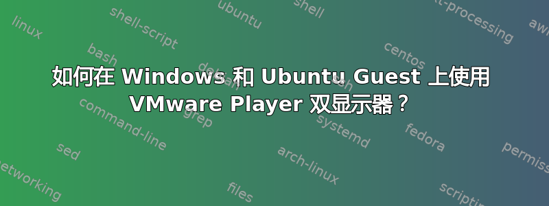 如何在 Windows 和 Ubuntu Guest 上使用 VMware Player 双显示器？