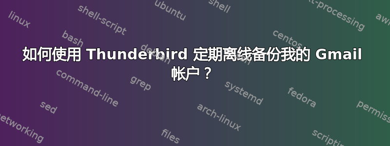 如何使用 Thunderbird 定期离线备份我的 Gmail 帐户？