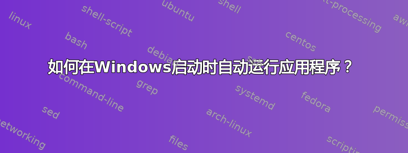 如何在Windows启动时自动运行应用程序？