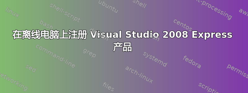 在离线电脑上注册 Visual Studio 2008 Express 产品