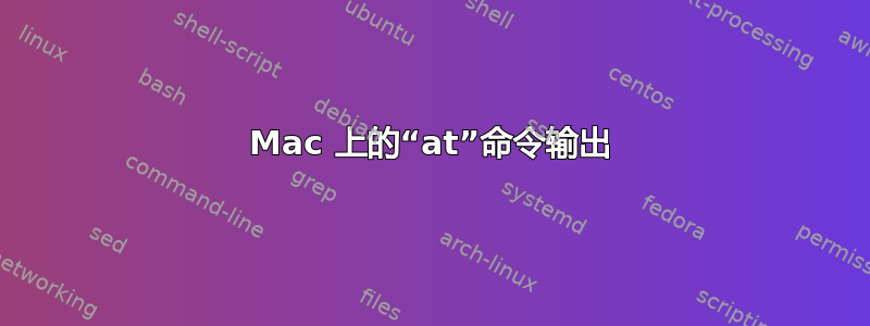 Mac 上的“at”命令输出