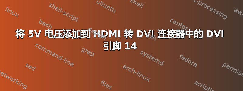 将 5V 电压添加到 HDMI 转 DVI 连接器中的 DVI 引脚 14