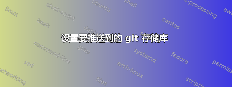 设置要推送到的 git 存储库