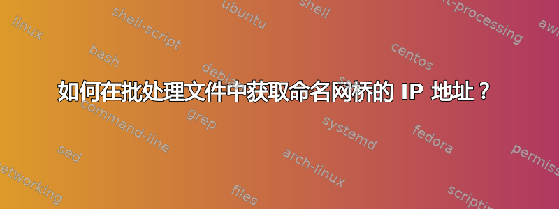 如何在批处理文件中获取命名网桥的 IP 地址？