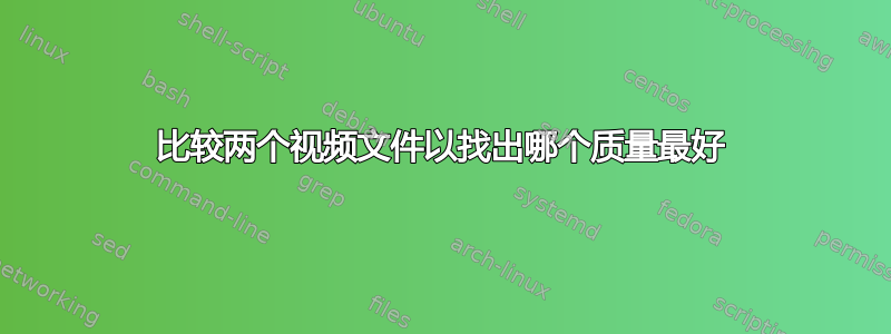 比较两个视频文件以找出哪个质量最好