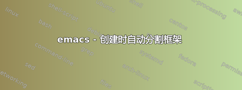 emacs - 创建时自动分割框架