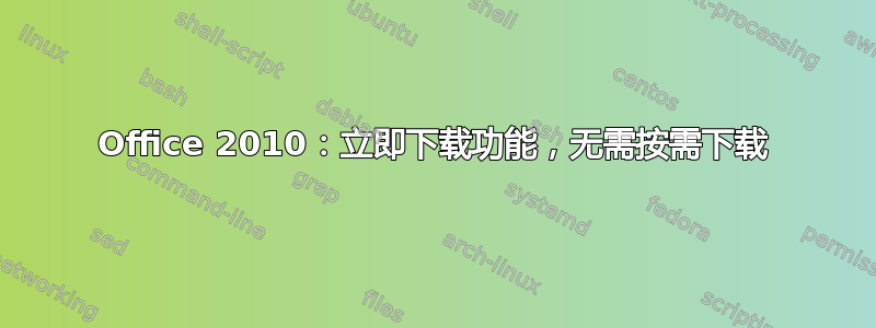 Office 2010：立即下载功能，无需按需下载