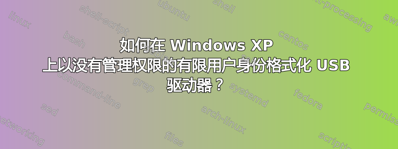 如何在 Windows XP 上以没有管理权限的有限用户身份格式化 USB 驱动器？