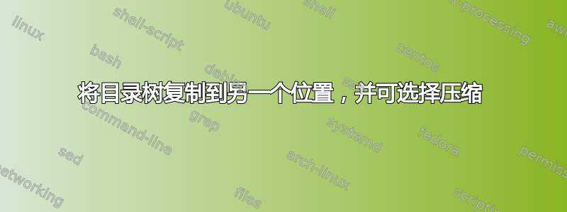 将目录树复制到另一个位置，并可选择压缩