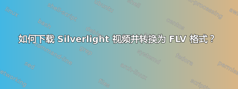 如何下载 Silverlight 视频并转换为 FLV 格式？