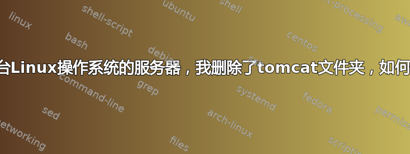 我有一台Linux操作系统的服务器，我删除了tomcat文件夹，如何恢复？