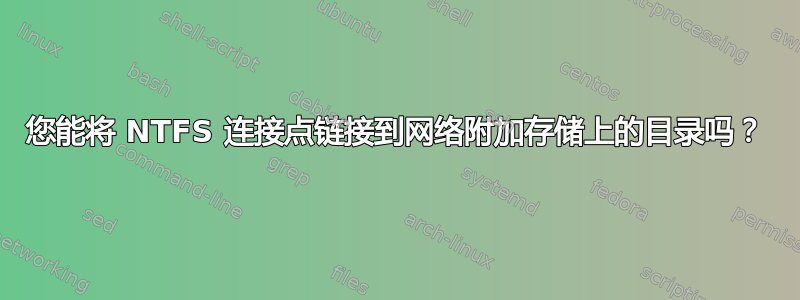 您能将 NTFS 连接点链接到网络附加存储上的目录吗？