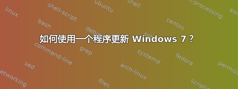 如何使用一个程序更新 Windows 7？