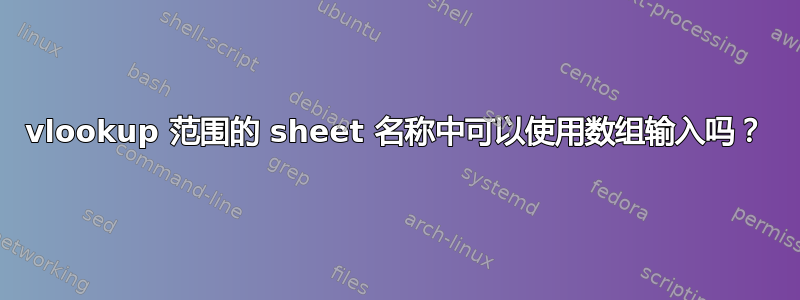 vlookup 范围的 sheet 名称中可以使用数组输入吗？