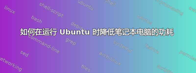 如何在运行 Ubuntu 时降低笔记本电脑的功耗