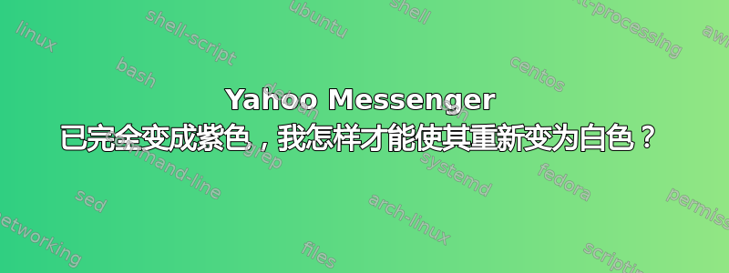 Yahoo Messenger 已完全变成紫色，我怎样才能使其重新变为白色？