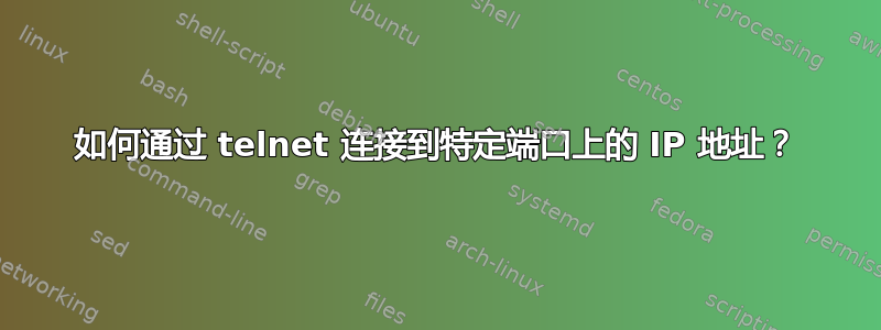 如何通过 telnet 连接到特定端口上的 IP 地址？