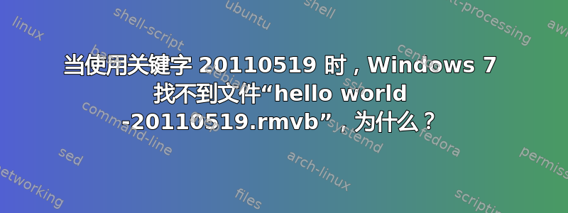 当使用关键字 20110519 时，Windows 7 找不到文件“hello world -20110519.rmvb”，为什么？