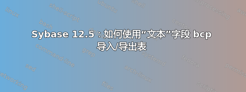 Sybase 12.5：如何使用“文本”字段 bcp 导入/导出表