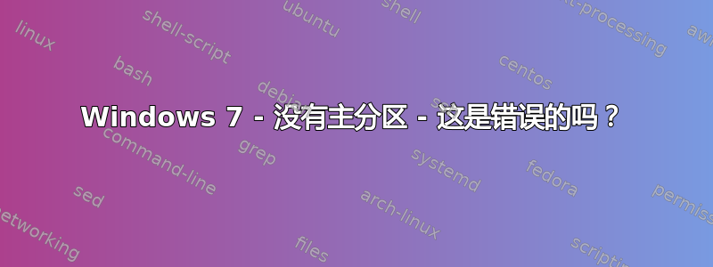 Windows 7 - 没有主分区 - 这是错误的吗？