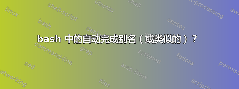 bash 中的自动完成别名（或类似的）？