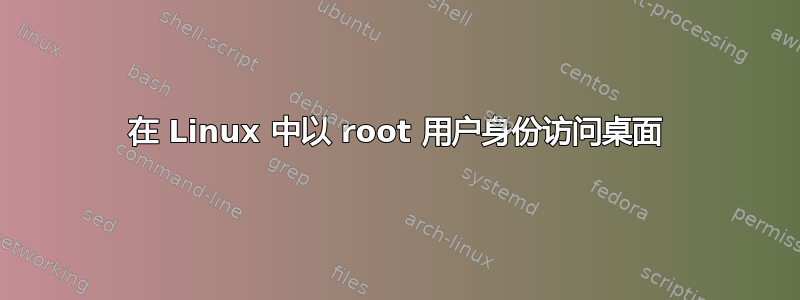 在 Linux 中以 root 用户身份访问桌面