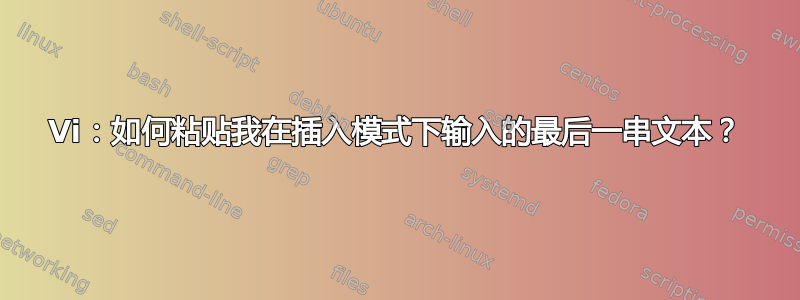 Vi：如何粘贴我在插入模式下输入的最后一串文本？