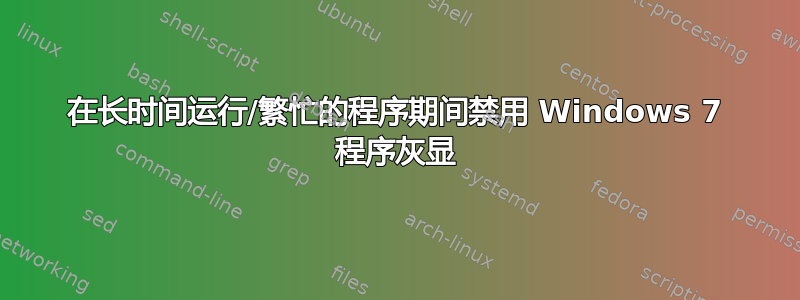 在长时间运行/繁忙的程序期间禁用 Windows 7 程序灰显