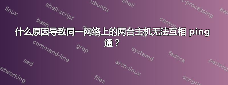 什么原因导致同一网络上的两台主机无法互相 ping 通？